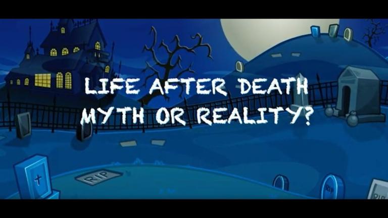 LIFE AFTER DEATH MYTH OR REALITY?